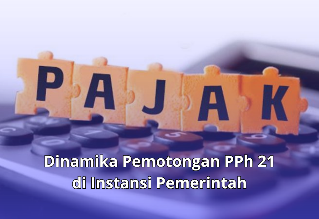 Dinamika Pemotongan PPh 21 di Instansi Pemerintah: Tantangan Implementasi dan Penyesuaian Regulasi
